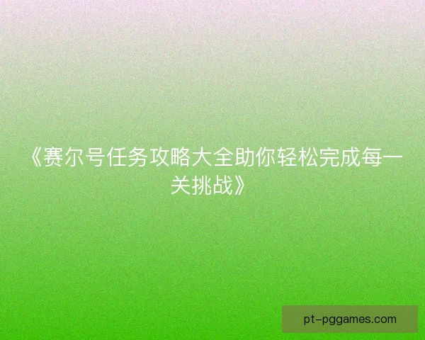 《赛尔号任务攻略大全助你轻松完成每一关挑战》