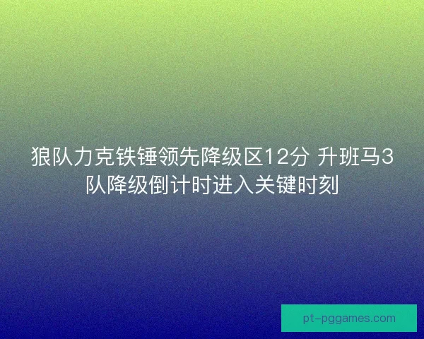 狼队力克铁锤领先降级区12分 升班马3队降级倒计时进入关键时刻