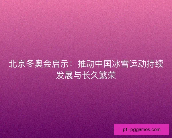 北京冬奥会启示：推动中国冰雪运动持续发展与长久繁荣
