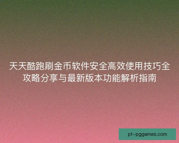 天天酷跑刷金币软件安全高效使用技巧全攻略分享与最新版本功能解析指南