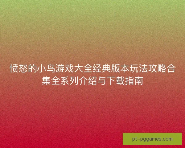 愤怒的小鸟游戏大全经典版本玩法攻略合集全系列介绍与下载指南